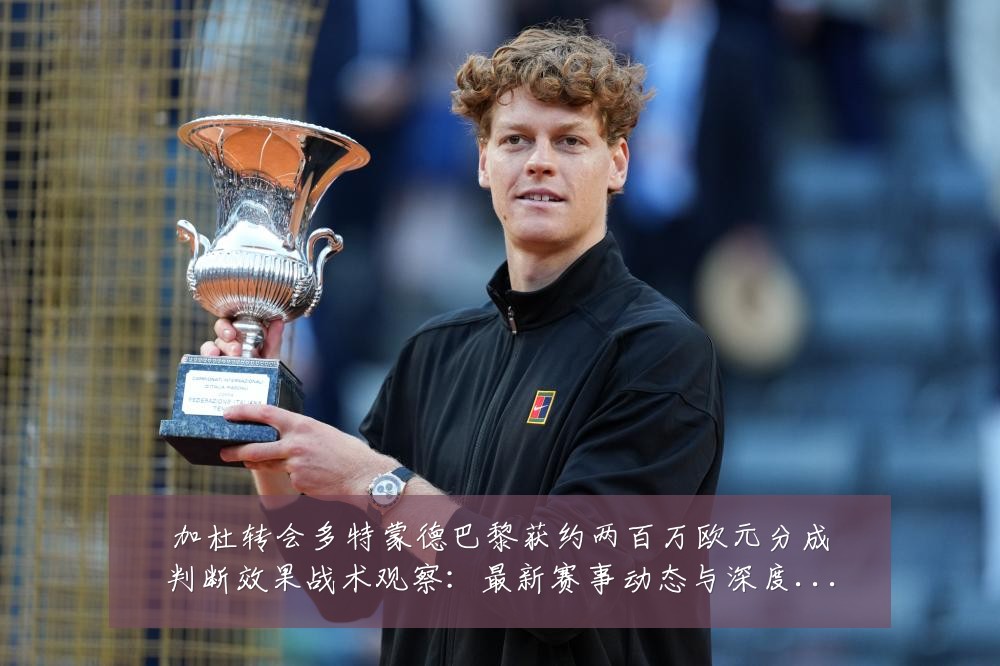 加杜转会多特蒙德巴黎获约两百万欧元分成判断效果战术观察:最新赛事动态与深度分析