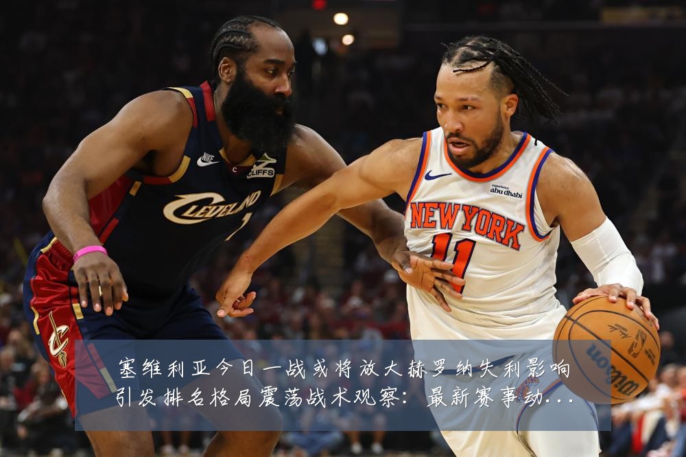 塞维利亚今日一战或将放大赫罗纳失利影响引发排名格局震荡战术观察:最新赛事动态与深度分析