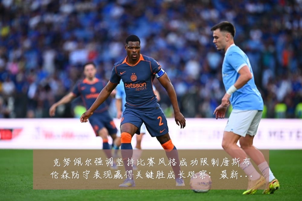 克努佩尔强调坚持比赛风格成功限制唐斯布伦森防守表现赢得关键胜成长观察：最新赛事动态与深度分析