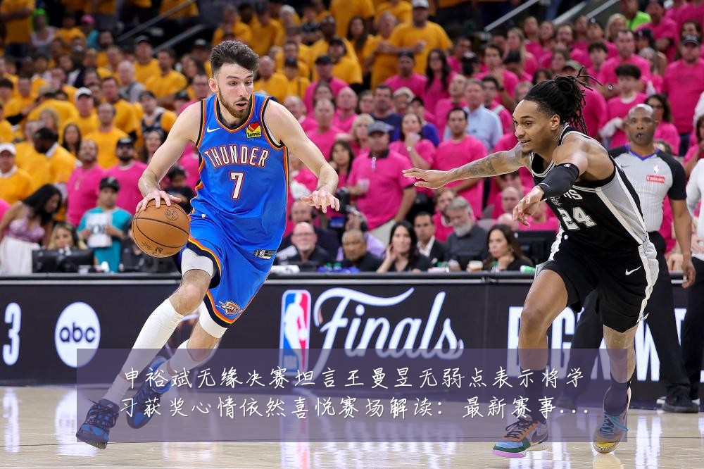 申裕斌无缘决赛坦言王曼昱无弱点表示将学习获奖心情依然喜悦赛场解读：最新赛事动态与深度分析