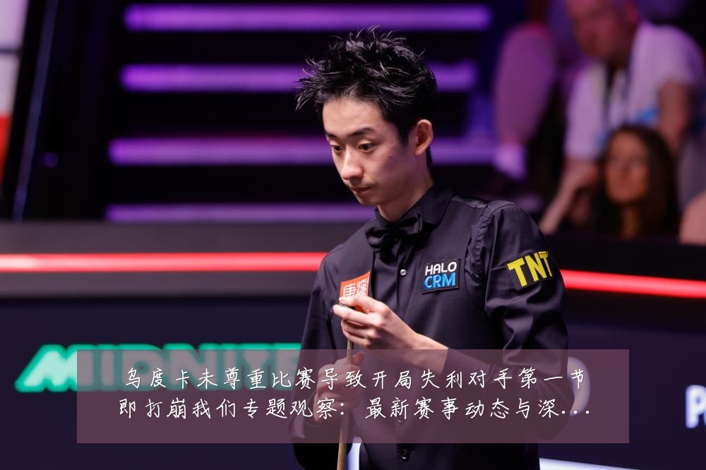 乌度卡未尊重比赛导致开局失利对手第一节即打崩我们专题观察:最新赛事动态与深度分析